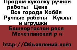 Продам куколку ручной работы › Цена ­ 1 500 - Все города Хобби. Ручные работы » Куклы и игрушки   . Башкортостан респ.,Мечетлинский р-н